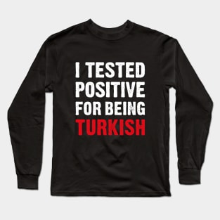 I Tested Positive For Being Turkish Long Sleeve T-Shirt